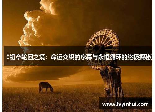 《初章轮回之境：命运交织的序幕与永恒循环的终极探秘》
