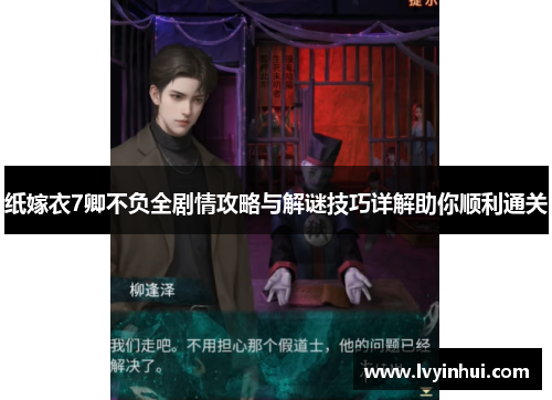 纸嫁衣7卿不负全剧情攻略与解谜技巧详解助你顺利通关