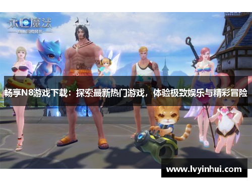 畅享N8游戏下载：探索最新热门游戏，体验极致娱乐与精彩冒险