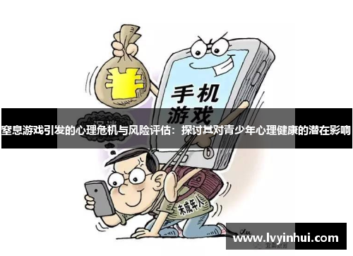 窒息游戏引发的心理危机与风险评估：探讨其对青少年心理健康的潜在影响