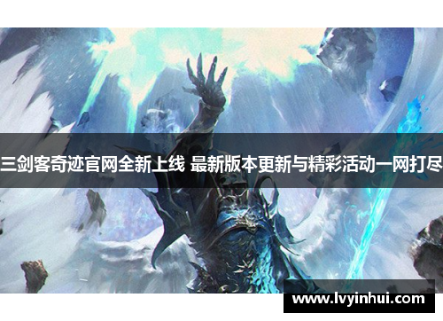 三剑客奇迹官网全新上线 最新版本更新与精彩活动一网打尽